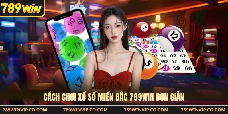 Cách chơi xổ số miền Bắc 789WIN đơn giản