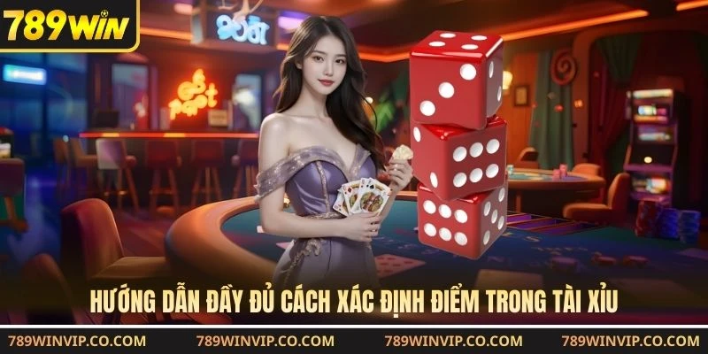 Hướng dẫn đầy đủ cách xác định điểm trong Tài Xỉu